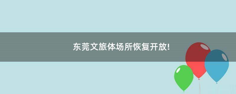 東莞文旅體場所恢復(fù)開放!